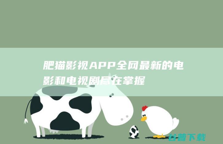 肥猫影视APP全网最新的电影和电视剧尽在掌握