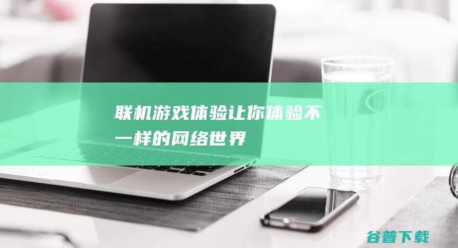 联机游戏体验让你体验不一样的网络世界