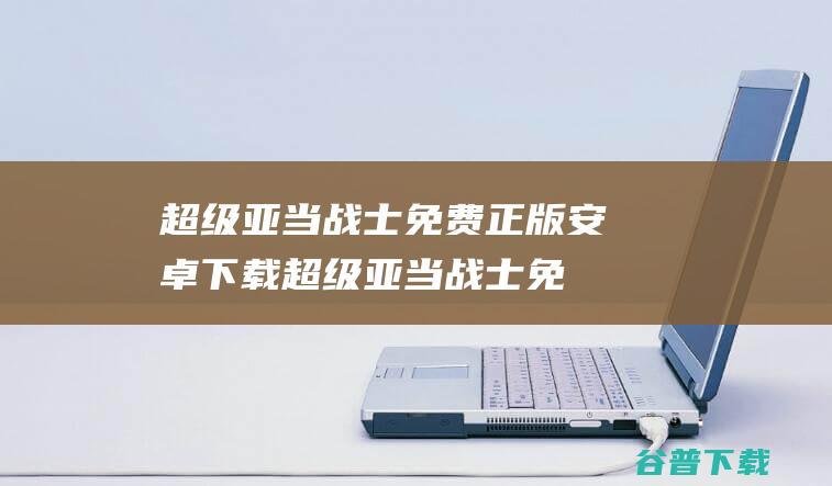 超级亚当战士免费正版安卓下载_超级亚当战士免费正版下载