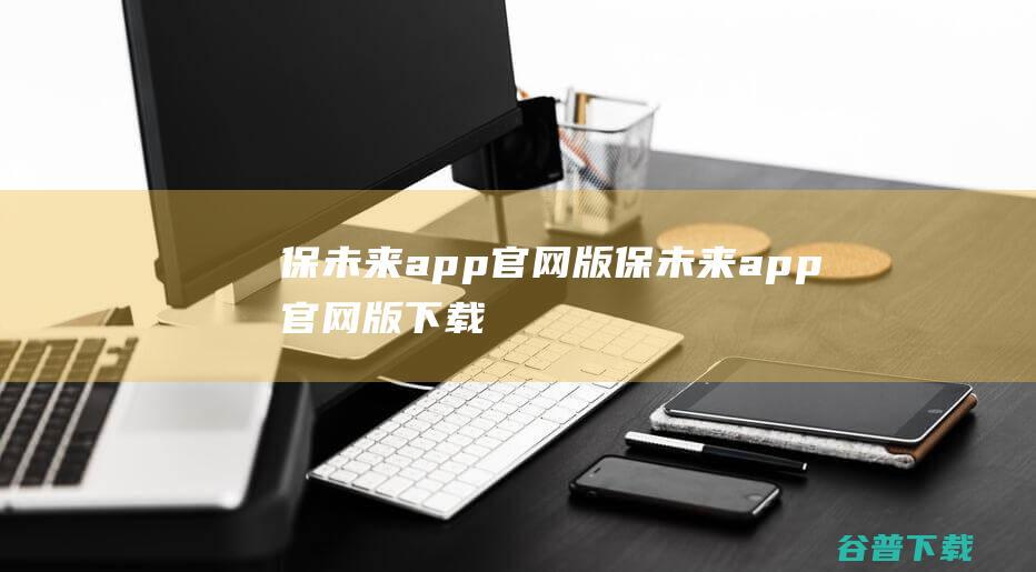 保未来app版保未来app版下载