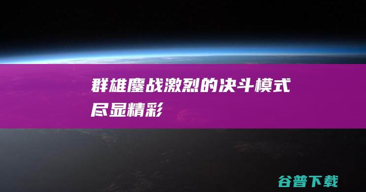 群雄鏖战激烈的决斗模式尽显精彩