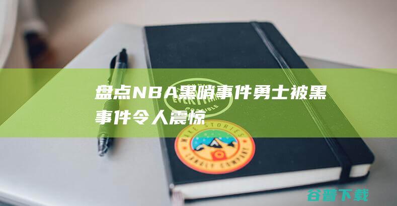 盘点NBA黑哨事件，勇士被黑事件令人震惊