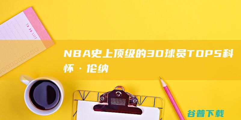 NBA史上顶级的3D球员TOP5科怀·伦纳