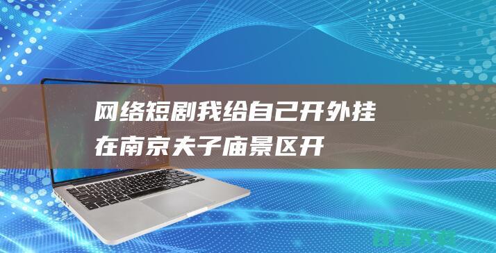 网络短剧《我给自己开外挂》在南京夫子庙景区开机-江苏南京秦淮区开机剧组