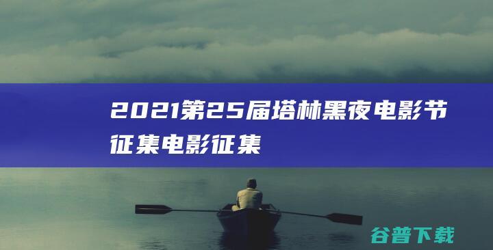 2021第25届塔林黑夜电影节征集-电影征集