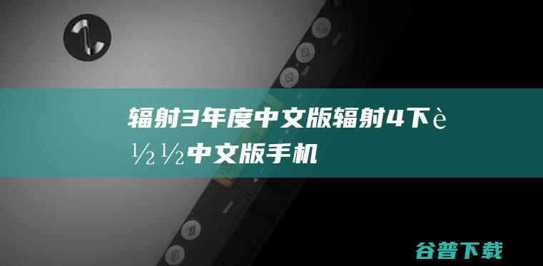 辐射3年度中文版,辐射4下载中文版手机