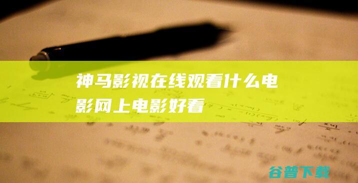 神马影视在线观看，什么电影网上电影好看