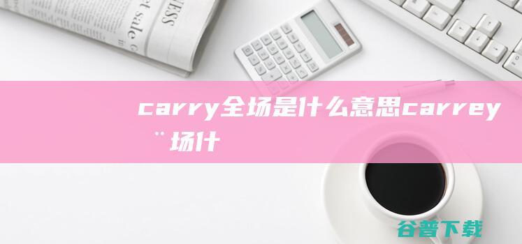 carry全场是什么意思，carrey全场什么意思