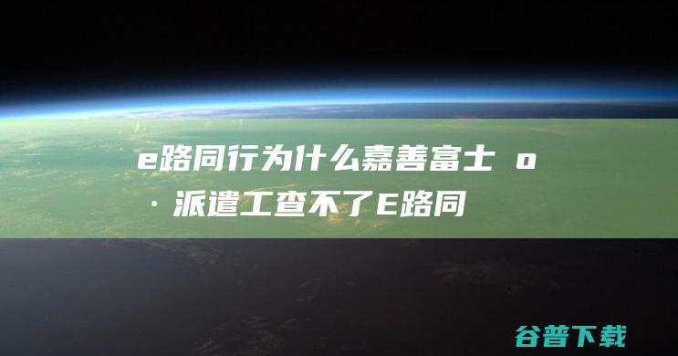 e路同行，为什么嘉善富士康派遣工查不了E路同行电了薪资单