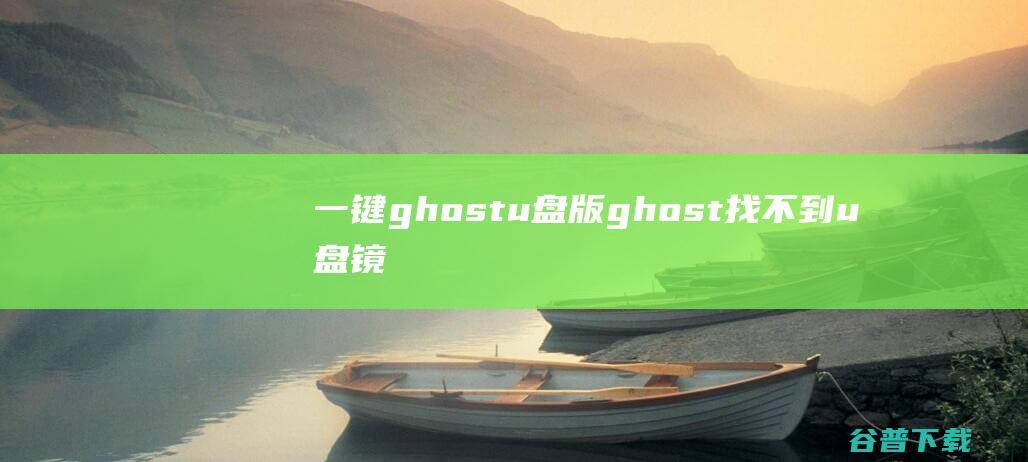 一键ghostu盘版,ghost找不到u盘镜像文件