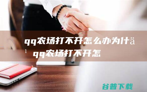 qq农场打不开怎么办,为什么qq农场打不开怎么办