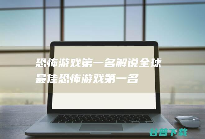 恐怖游戏第一名解说,全球最佳恐怖游戏：第一名评选