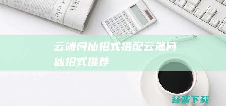 云端问仙招式搭配云端问仙招式推荐