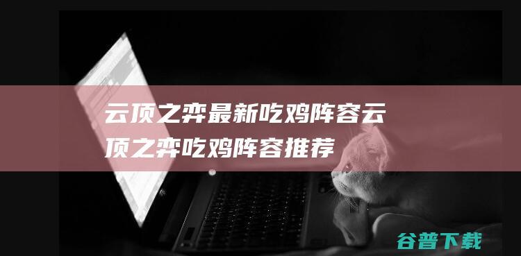 云顶之弈最新吃鸡阵容云顶之弈吃鸡阵容推荐