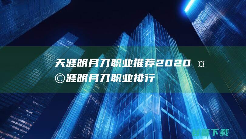 天涯明月刀职业推荐2020天涯明月刀职业排行