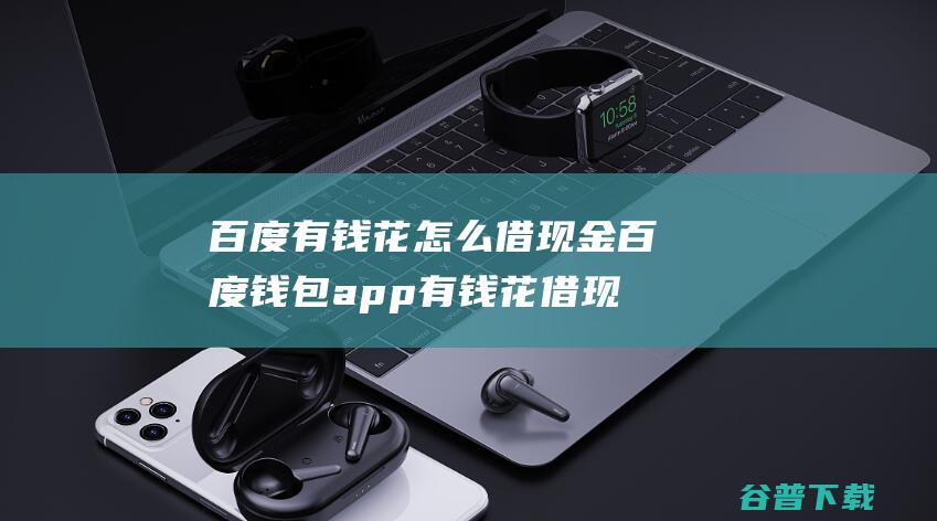 百度有钱花怎么借现金百度钱包app有钱花借现金方法