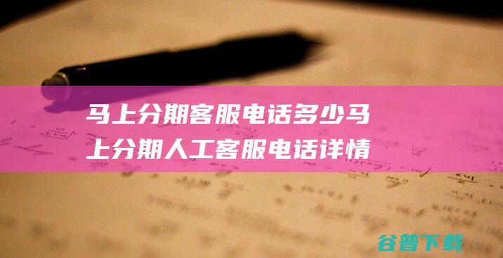 马上分期客服电话多少马上分期人工客服电话详情