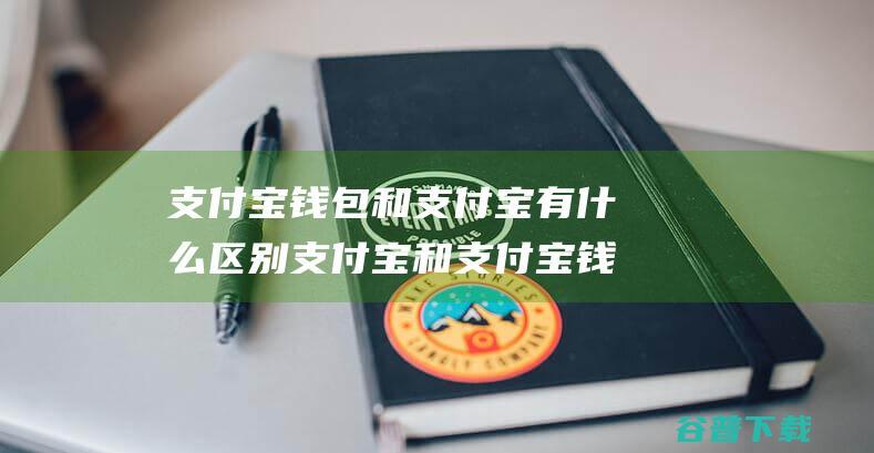 支付宝钱包和支付宝有什么区别支付宝和支付宝钱包区别详细介绍