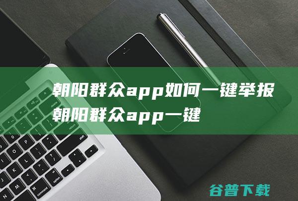 朝阳群众app如何一键举报朝阳群众app一键