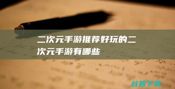 二次元手游推荐好玩的二次元手游有