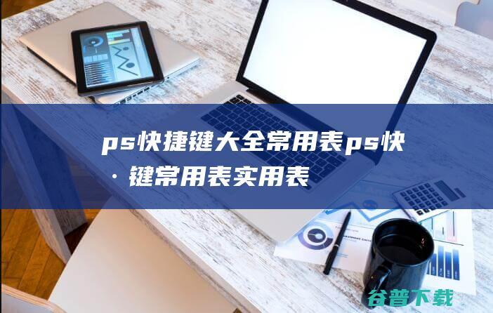 ps快捷键常用表ps快捷键常用表实用表