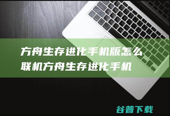 方舟生存进化手机版怎么联机-方舟生存进化手机版联机教程