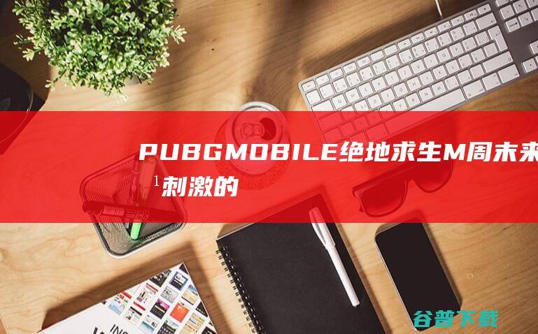 PUBGMOBILE绝地求生M周末来点刺激的！搭配BUFF，创造属于自己的PVE丧尸玩法~