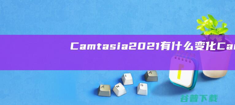 Camtasia有什么变化Camt