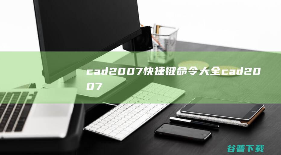 cad2007快捷键命令大全_cad2007快捷键有哪些