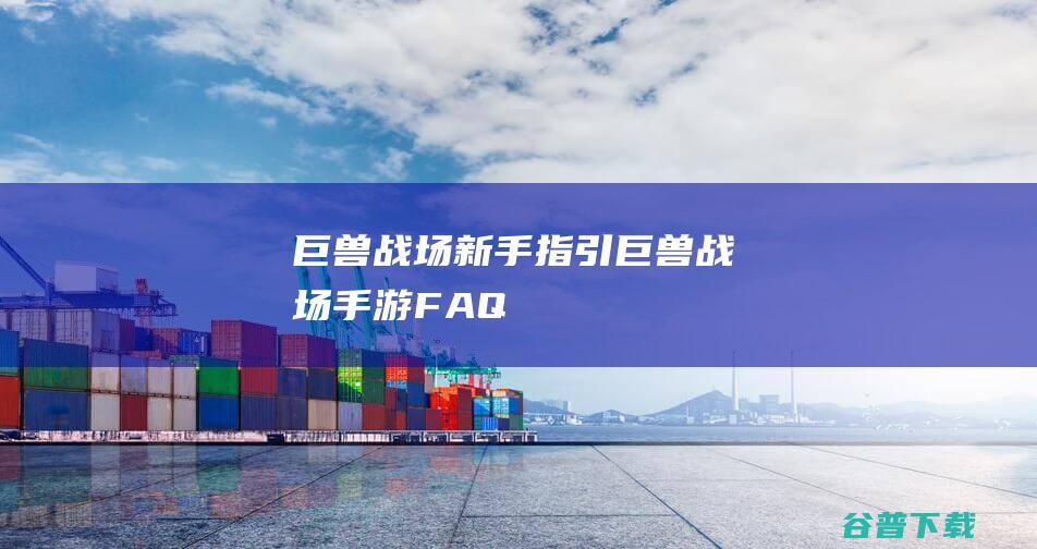 巨兽战场新手指引_巨兽战场手游FAQ