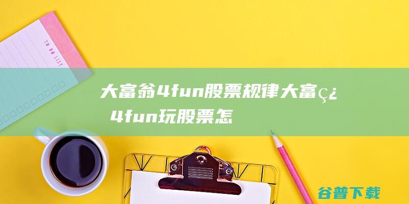 大富翁4fun股票规律大富翁4fun玩股票怎么赚钱？