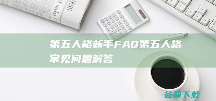 第五人格新手FAQ_第五人格常见问题解答