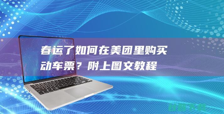 春运了如何在美团里购买动车票？附上图文教程