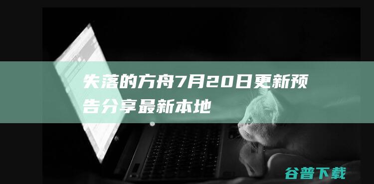 《失落的方舟》7月20日更新预告分享最新本地化方法