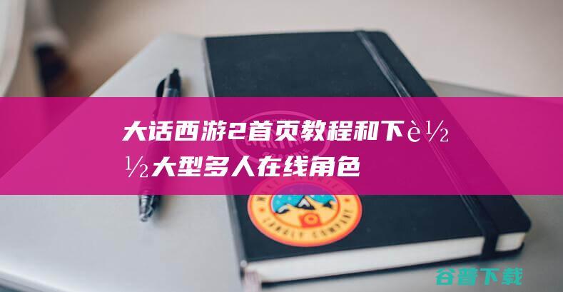 大话西游2首页、教程和下载-大型多人在线角色扮演游戏