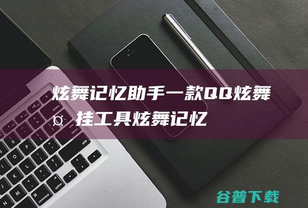 炫舞记忆助手-一款QQ炫舞外挂工具-炫舞记忆助手下载v16.1.19绿色版