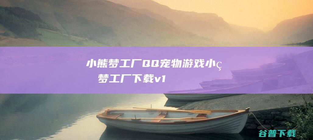 小熊梦工厂-QQ宠物游戏-小熊梦工厂下载v1.1.0.1010正式版