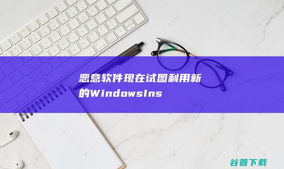 恶意软件现在试图利用新的WindowsInstaller零日漏洞