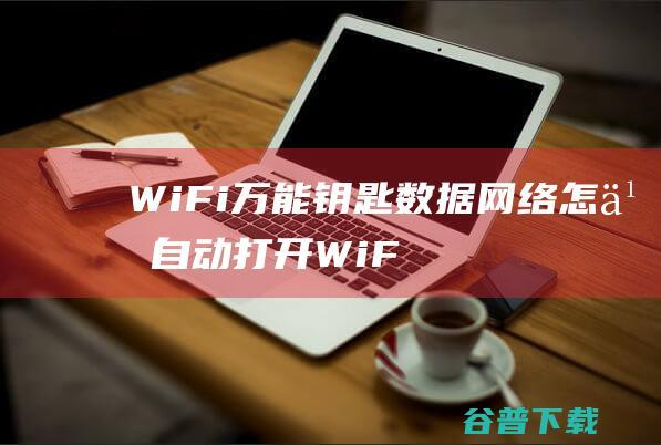 WiFi万能钥匙数据网络怎么自动打开-WiFi万能钥匙数据网络自动打开的方法-完美教程资讯