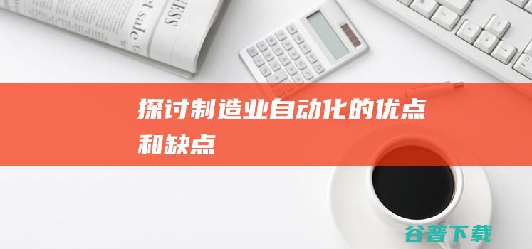 探讨制造业自动化的优点和缺点