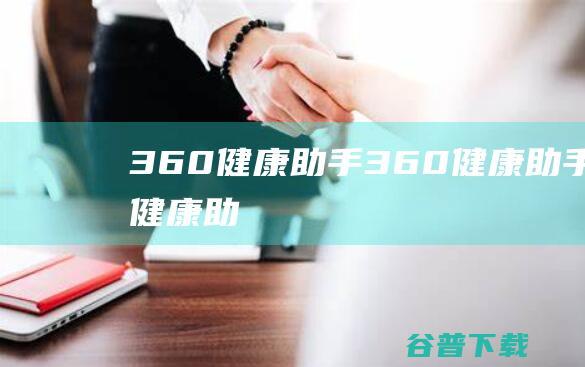 360健康助手-360健康助手-360健康助手下载v11.0.0.1201官方版