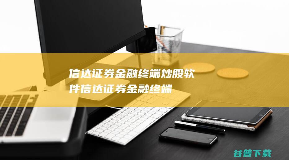 信达证券金融终端-炒股软件-信达证券金融终端下载v8.06官方版