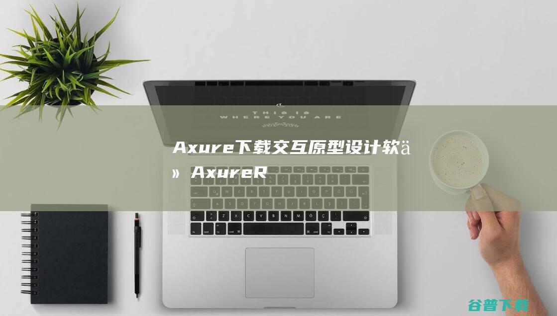 Axure下载交互原型设计软件AxureR