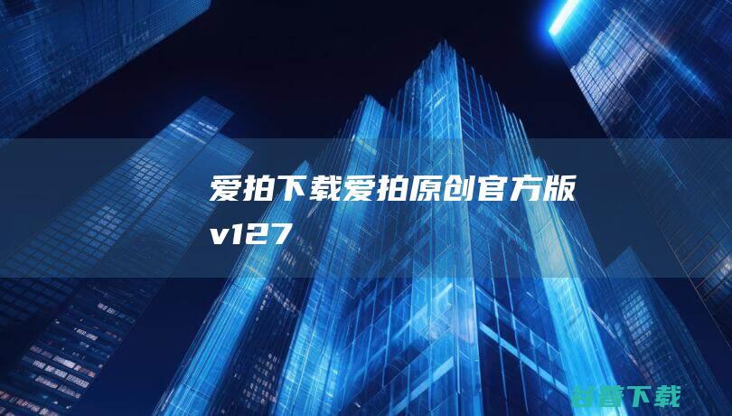 爱拍下载爱拍原创官方版v127