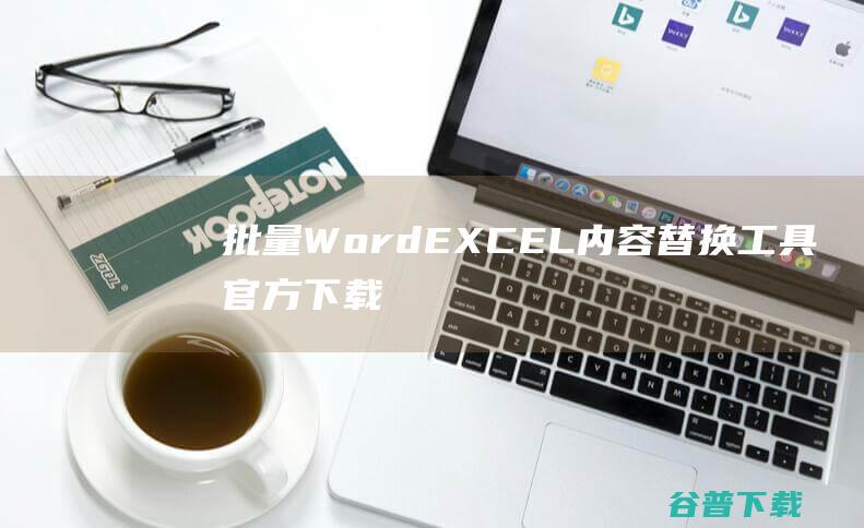 批量WordEXCEL内容替换工具官方下载_批量WordEXCEL内容替换工具最新版批量WordEXCEL内容替换工具免费下载