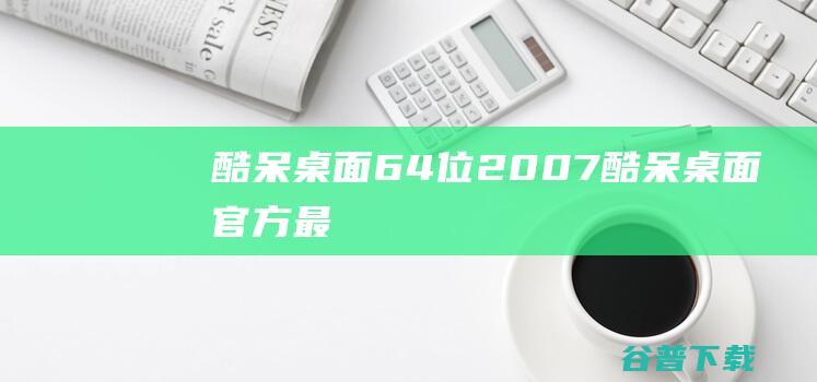 酷呆64位2007酷呆官方最