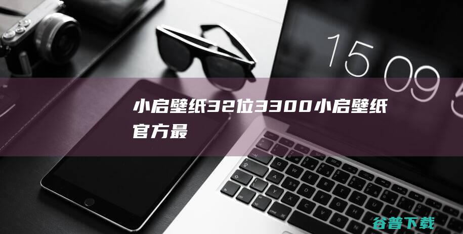 小启壁纸32位3.3.0.0-小启壁纸官方最新版下载