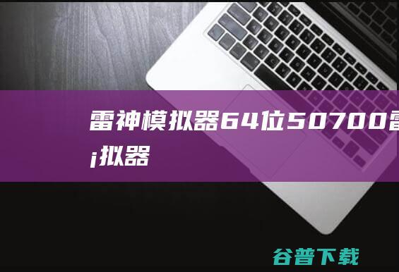 雷神器64位50700雷神器