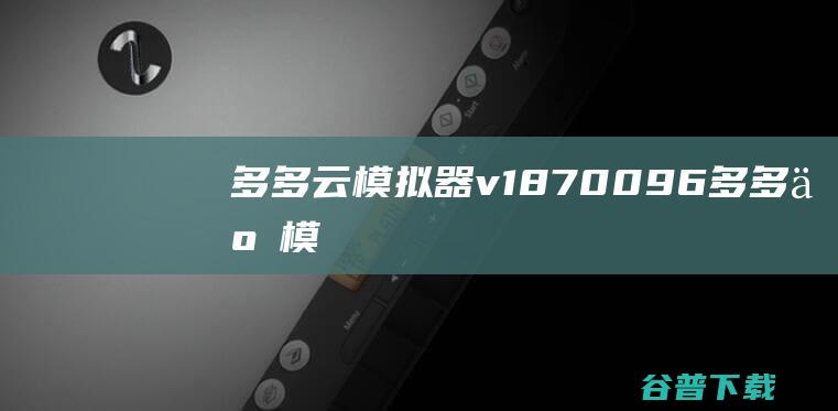 多多云模拟器v1.8.7.0096-多多云模拟器最新版下载