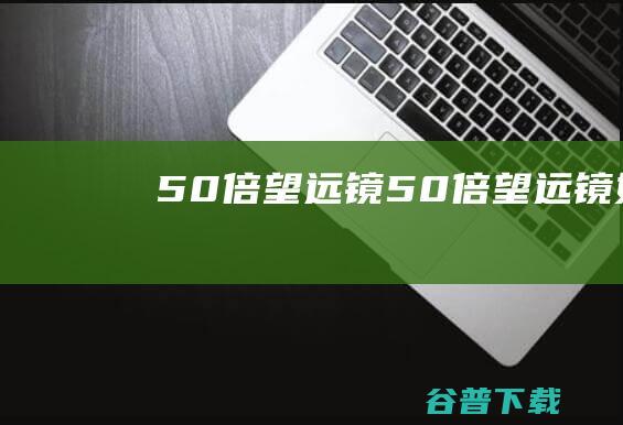 50倍望远镜，50倍望远镜好吗